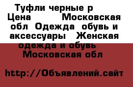 Туфли черные р.36, › Цена ­ 500 - Московская обл. Одежда, обувь и аксессуары » Женская одежда и обувь   . Московская обл.